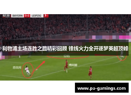 利物浦主场连胜之路精彩回顾 锋线火力全开逐梦英超顶峰