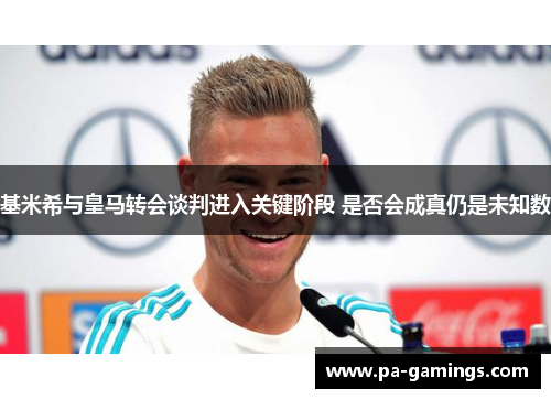 基米希与皇马转会谈判进入关键阶段 是否会成真仍是未知数