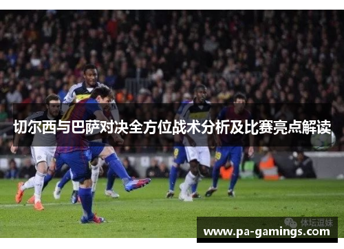 切尔西与巴萨对决全方位战术分析及比赛亮点解读