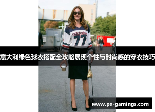 意大利绿色球衣搭配全攻略展现个性与时尚感的穿衣技巧