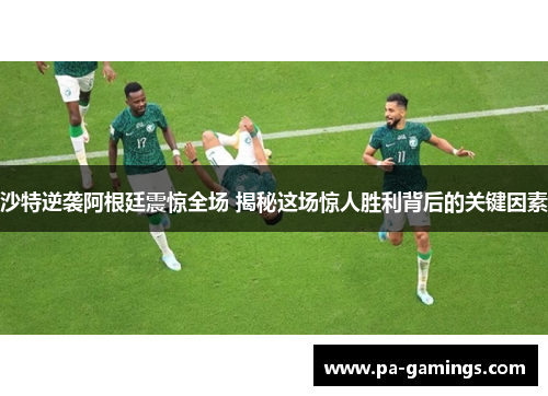 沙特逆袭阿根廷震惊全场 揭秘这场惊人胜利背后的关键因素