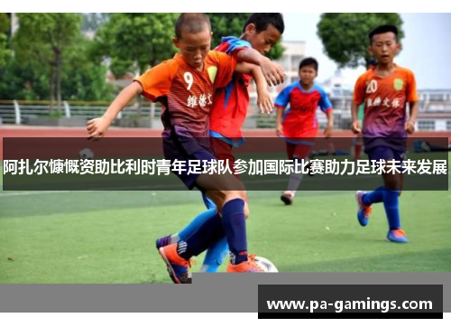 阿扎尔慷慨资助比利时青年足球队参加国际比赛助力足球未来发展