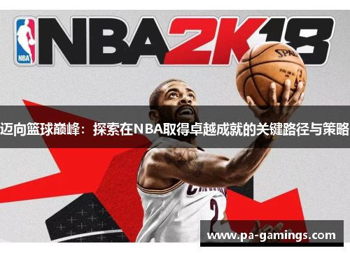 迈向篮球巅峰:探索在NBA取得卓越成就的关键路径与策略 迈向篮球巅峰:探索在NBA取得卓越成就的关键路径与策略