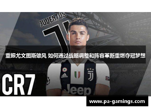 重振尤文图斯雄风 如何通过战略调整和阵容革新重燃夺冠梦想 重振尤文图斯雄风 如何通过战略调整和阵容革新重燃夺冠梦想