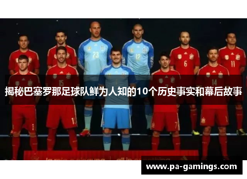 揭秘巴塞罗那足球队鲜为人知的10个历史事实和幕后故事