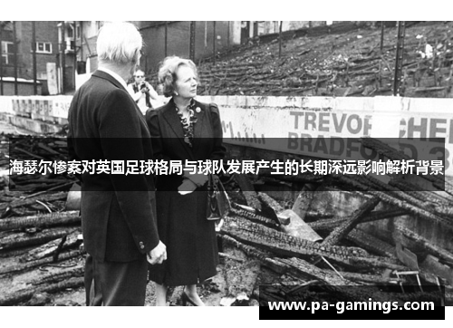 海瑟尔惨案对英国足球格局与球队发展产生的长期深远影响解析背景