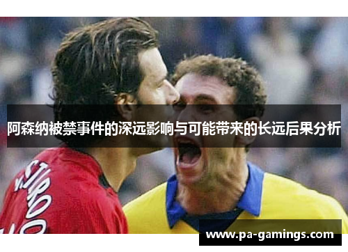 阿森纳被禁事件的深远影响与可能带来的长远后果分析