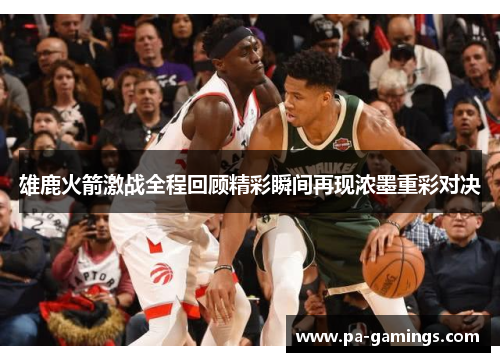 雄鹿火箭激战全程回顾精彩瞬间再现浓墨重彩对决