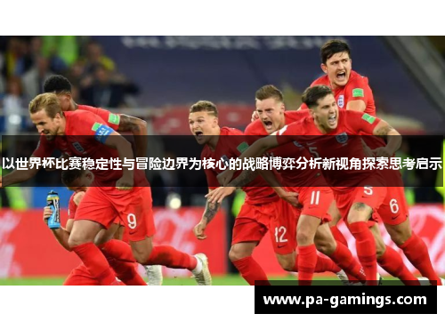 以世界杯比赛稳定性与冒险边界为核心的战略博弈分析新视角探索思考启示