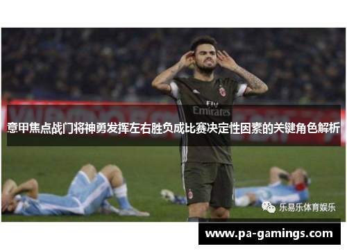 意甲焦点战门将神勇发挥左右胜负成比赛决定性因素的关键角色解析