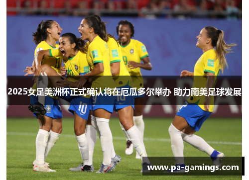 2025女足美洲杯正式确认将在厄瓜多尔举办 助力南美足球发展