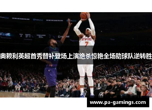 奥赖利英超首秀替补登场上演绝杀惊艳全场助球队逆转胜