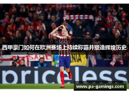 西甲豪门如何在欧洲赛场上持续称霸并塑造辉煌历史