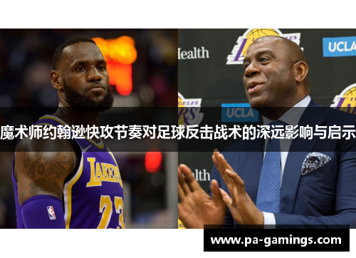 魔术师约翰逊快攻节奏对足球反击战术的深远影响与启示