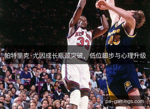 帕特里克·尤因成长瓶颈突破，低位脚步与心理升级