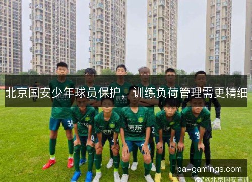北京国安少年球员保护，训练负荷管理需更精细