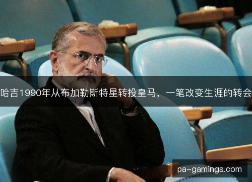 哈吉1990年从布加勒斯特星转投皇马,一笔改变生涯的转会 哈吉1990年从布加勒斯特星转投皇马,一笔改变生涯的转会